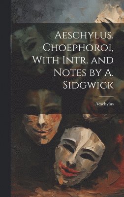 Aeschylus. Choephoroi, With Intr. and Notes by A. Sidgwick 1