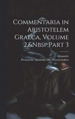 Alexander, Preussische Akademie Der Wissenschaften - Commentaria in Aristotelem Graeca, Volume 2, Part 3, Inbunden