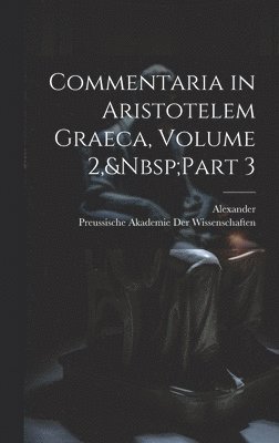 Commentaria in Aristotelem Graeca, Volume 2, Part 3 1
