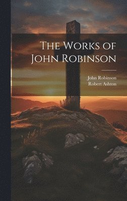 John Robinson, Robert Ashton - Works of John Robinson, Inbunden