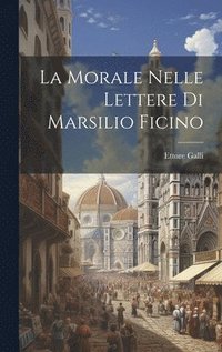 bokomslag La Morale Nelle Lettere Di Marsilio Ficino