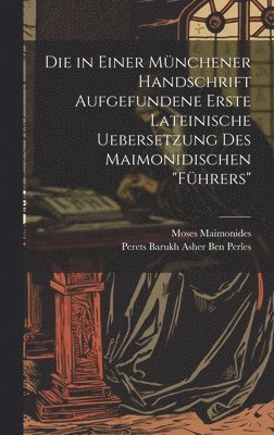 Die in Einer Mnchener Handschrift Aufgefundene Erste Lateinische Uebersetzung Des Maimonidischen &quot;Fhrers&quot; 1