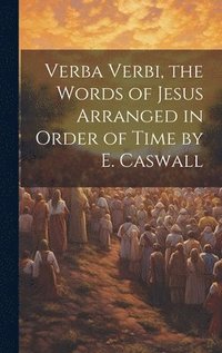 bokomslag Verba Verbi, the Words of Jesus Arranged in Order of Time by E. Caswall