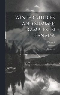 bokomslag Winter Studies and Summer Rambles in Canada; Volume 1