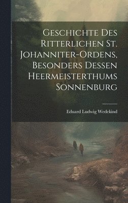 bokomslag Geschichte des Ritterlichen St. Johanniter-Ordens, besonders dessen heermeisterthums Sonnenburg