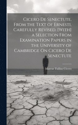 bokomslag Cicero De Senectute, From the Text of Ernesti, Carefully Revised. [With] a Selection From Examination Papers in the University of Cambridge On Cicero De Senectute