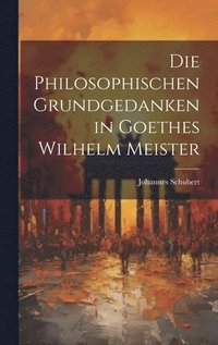 bokomslag Die Philosophischen Grundgedanken in Goethes Wilhelm Meister