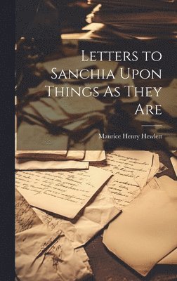 Maurice Henry Hewlett - Letters to Sanchia Upon Things As They Are, Inbunden