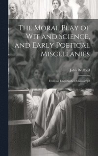 bokomslag Moral Play of Wit and Science, and Early Poetical Miscellanies