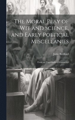 bokomslag Moral Play of Wit and Science, and Early Poetical Miscellanies
