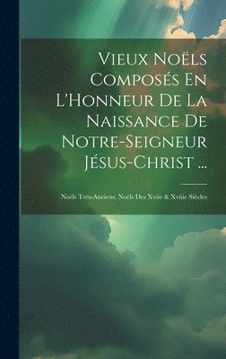 bokomslag Vieux Noëls Composés En L'Honneur De La Naissance De Notre-Seigneur Jésus-Christ ...