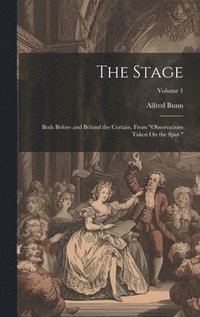 bokomslag The Stage: Both Before and Behind the Curtain, From 'Observations Taken On the Spot.'; Volume 1