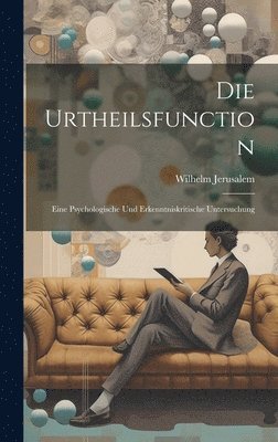 Die Urtheilsfunction; Eine Psychologische Und Erkenntniskritische Untersuchung 1