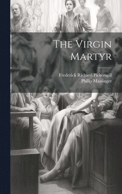 Philip Massinger, Frederick Richard Pickersgill - Virgin Martyr, Inbunden