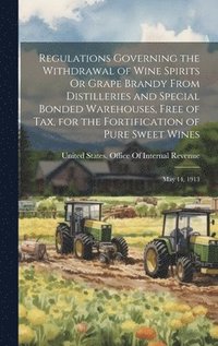 bokomslag Regulations Governing the Withdrawal of Wine Spirits Or Grape Brandy From Distilleries and Special Bonded Warehouses, Free of Tax, for the Fortification of Pure Sweet Wines
