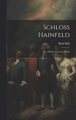 Basil Hall - Schloss Hainfeld; Or, a Winter in Lower Styria, Inbunden