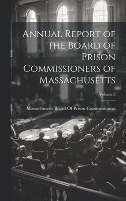 Annual Report of the Board of Prison Commissioners of Massachusetts; Volume 2 1