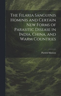 bokomslag Filaria Sanguinis Hominis and Certain New Forms of Parasitic Disease in India, China, and Warm Countries