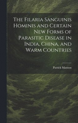 The Filaria Sanguinis Hominis and Certain New Forms of Parasitic Disease in India, China, and Warm Countries 1