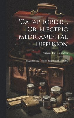 William James Morton - "Cataphoresis"; Or, Electric Medicamental Diffusion, Inbunden