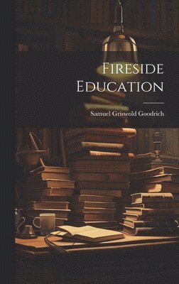 Samuel Griswold Goodrich - Fireside Education, Inbunden