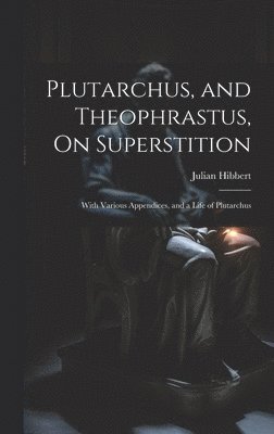 Plutarchus, and Theophrastus, On Superstition; With Various Appendices, and a Life of Plutarchus 1