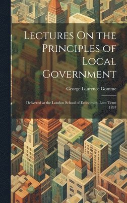 George Laurence Gomme - Lectures On the Principles of Local Government, Inbunden