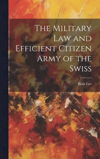 bokomslag The Military Law and Efficient Citizen Army of the Swiss