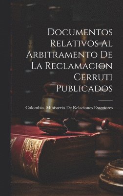 Colombia Ministerio de Relaciones Ex - Documentos Relativos Al Arbitramento De La Reclamacion Cerruti Publicados, Inbunden