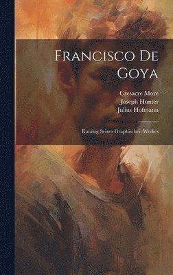 Joseph Hunter, Julius Hofmann, Cresacre More - Francisco De Goya, Inbunden
