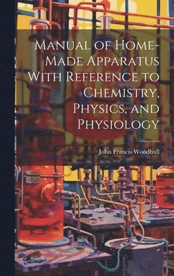 Manual of Home-Made Apparatus With Reference to Chemistry, Physics, and Physiology 1