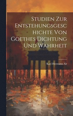 Studien Zur Entstehungsgeschichte Von Goethes Dichtung Und Wahrheit 1