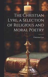 bokomslag The Christian Lyre, a Selection of Religious and Moral Poetry