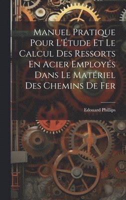 bokomslag Manuel Pratique Pour L'tude Et Le Calcul Des Ressorts En Acier Employs Dans Le Matriel Des Chemins De Fer