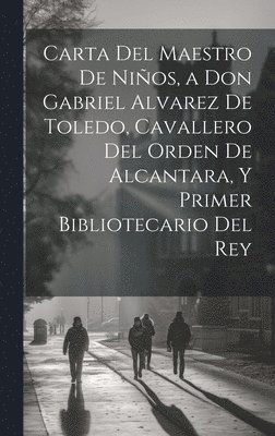 Anonymous - Carta Del Maestro De Niños, a Don Gabriel Alvarez De Toledo, Cavallero Del Orden De Alcantara, Y Primer Bibliotecario Del Rey, Inbunden