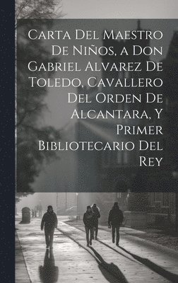Carta Del Maestro De Nios, a Don Gabriel Alvarez De Toledo, Cavallero Del Orden De Alcantara, Y Primer Bibliotecario Del Rey 1
