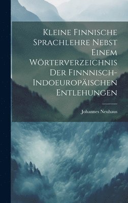 Kleine Finnische Sprachlehre Nebst Einem Wrterverzeichnis Der Finnnisch-Indoeuropischen Entlehungen 1