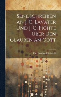 bokomslag Sendschreiben an J. C. Lavater Und J. G. Fichte ber Den Glauben an Gott