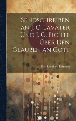 Karl Leonhard Reinhold - Sendschreiben an J. C. Lavater Und J. G. Fichte Über Den Glauben an Gott, Inbunden