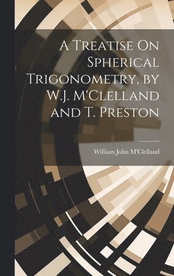 William John M'Clelland - Treatise On Spherical Trigonometry, by W.J. M'Clelland and T. Preston, Inbunden
