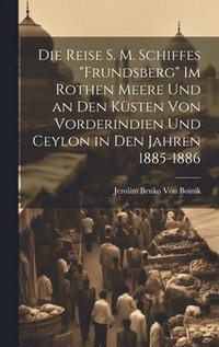 bokomslag Die Reise S. M. Schiffes &quot;Frundsberg&quot; Im Rothen Meere Und an Den Ksten Von Vorderindien Und Ceylon in Den Jahren 1885-1886