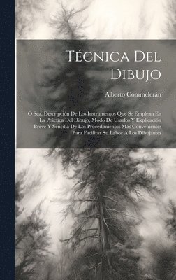 bokomslag Tcnica Del Dibujo;  Sea, Descripcin De Los Instrumentos Que Se Emplean En La Prctica Del Dibujo, Modo De Usarlos Y Explicacin Breve Y Sencilla De Los Procedimientos Ms Convenientes Para