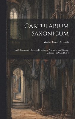 bokomslag Cartularium Saxonicum: A Collection of Charters Relating to Anglo-Saxon History, Volume 1, Part 1