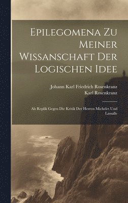 Karl Rosenkranz, Johann Karl Friedrich Rosenkranz - Epilegomena Zu Meiner Wissanschaft Der Logischen Idee, Inbunden