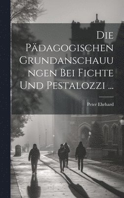 bokomslag Die Pdagogischen Grundanschauungen Bei Fichte Und Pestalozzi ...