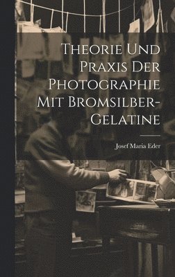 Theorie Und Praxis Der Photographie Mit Bromsilber-Gelatine 1