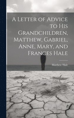 Matthew Hale - Letter of Advice to His Grandchildren, Matthew, Gabriel, Anne, Mary, and Frances Hale, Inbunden