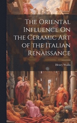 bokomslag Oriental Influence On the Ceramic Art of the Italian Renaissance