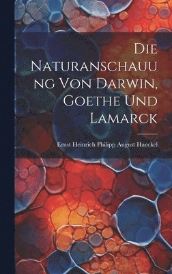 bokomslag Die Naturanschauung Von Darwin, Goethe Und Lamarck