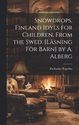 Zacharias Topelius - Snowdrops, Finland Idyls for Children, From the Swed. [Läsning För Barn] by A. Alberg, Inbunden